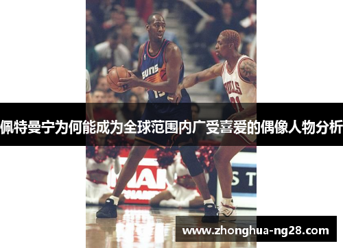 佩特曼宁为何能成为全球范围内广受喜爱的偶像人物分析