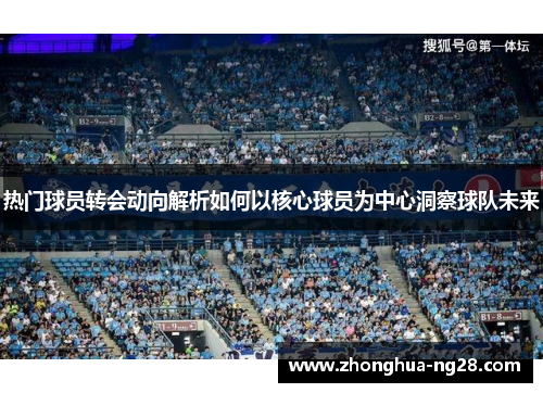 热门球员转会动向解析如何以核心球员为中心洞察球队未来