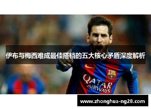 伊布与梅西难成最佳搭档的五大核心矛盾深度解析