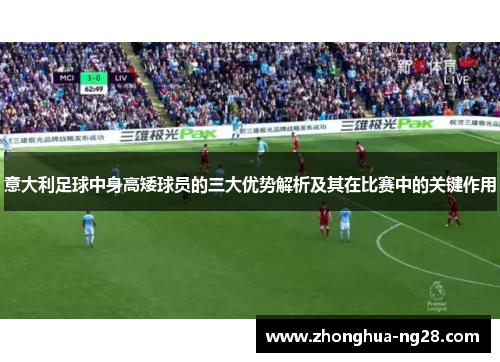意大利足球中身高矮球员的三大优势解析及其在比赛中的关键作用