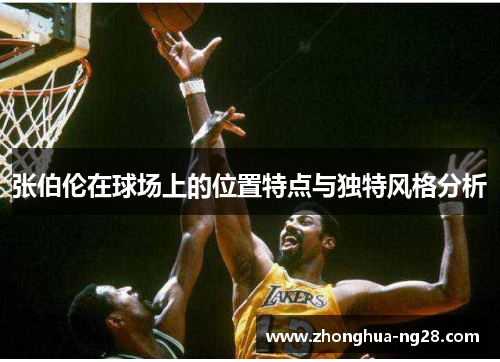 张伯伦在球场上的位置特点与独特风格分析