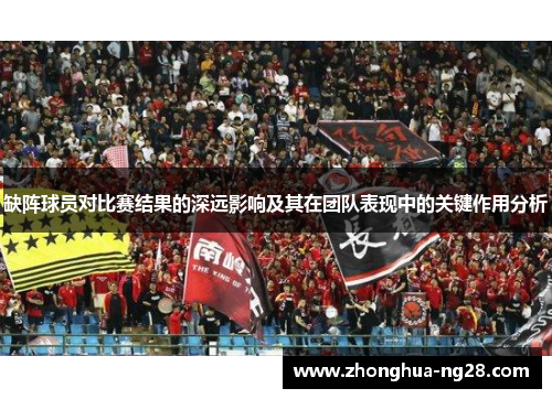 缺阵球员对比赛结果的深远影响及其在团队表现中的关键作用分析