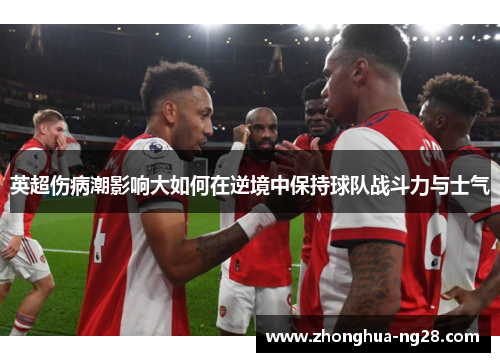 英超伤病潮影响大如何在逆境中保持球队战斗力与士气