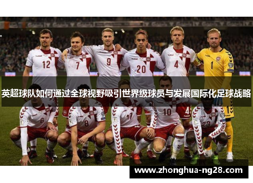 英超球队如何通过全球视野吸引世界级球员与发展国际化足球战略