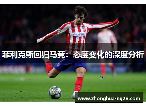 菲利克斯回归马竞：态度变化的深度分析