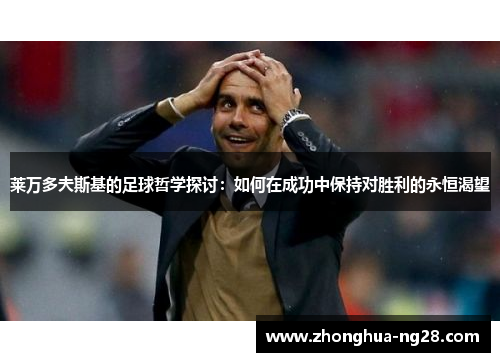 莱万多夫斯基的足球哲学探讨：如何在成功中保持对胜利的永恒渴望