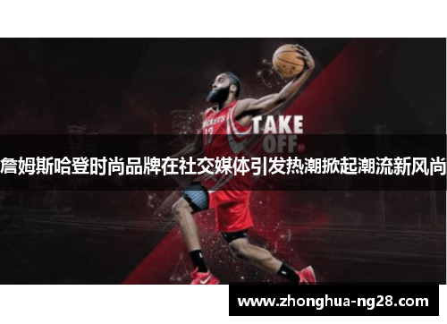 詹姆斯哈登时尚品牌在社交媒体引发热潮掀起潮流新风尚