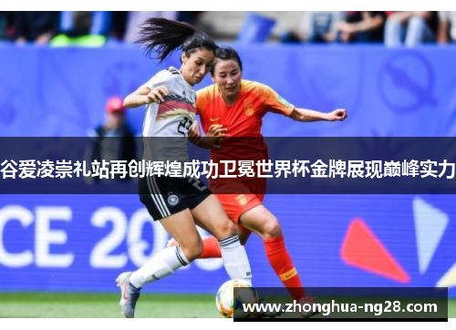 谷爱凌崇礼站再创辉煌成功卫冕世界杯金牌展现巅峰实力