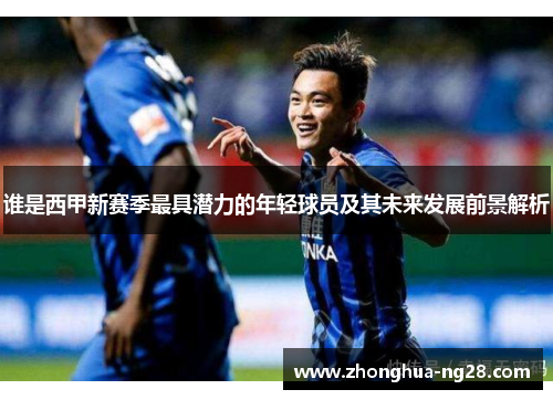 谁是西甲新赛季最具潜力的年轻球员及其未来发展前景解析