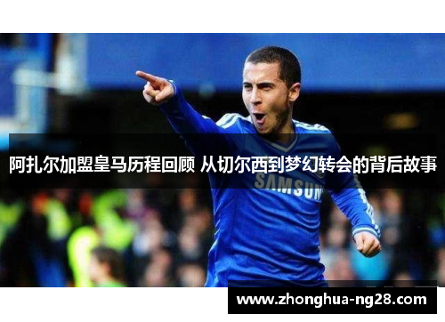 阿扎尔加盟皇马历程回顾 从切尔西到梦幻转会的背后故事