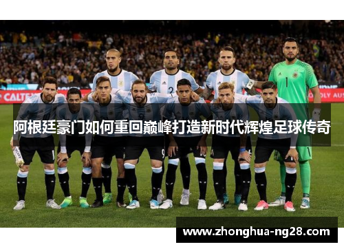 阿根廷豪门如何重回巅峰打造新时代辉煌足球传奇