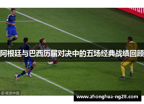 阿根廷与巴西历届对决中的五场经典战绩回顾