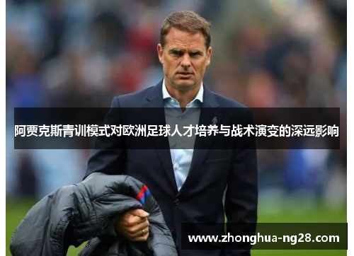 阿贾克斯青训模式对欧洲足球人才培养与战术演变的深远影响