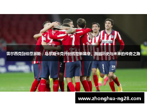 雷尔西克到伯恩茅斯：马尔斯卡克开创辉煌新篇章，跨越历史与未来的传奇之路