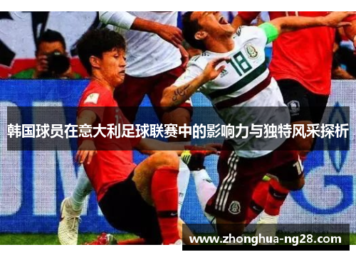 韩国球员在意大利足球联赛中的影响力与独特风采探析