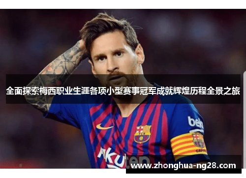全面探索梅西职业生涯各项小型赛事冠军成就辉煌历程全景之旅