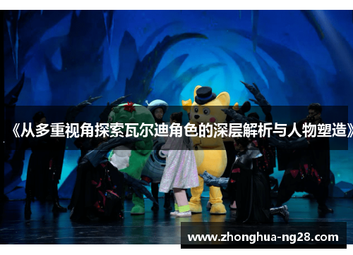 《从多重视角探索瓦尔迪角色的深层解析与人物塑造》