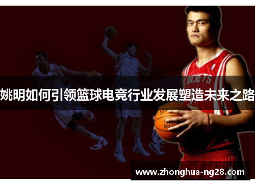 姚明如何引领篮球电竞行业发展塑造未来之路