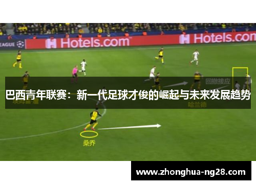 巴西青年联赛：新一代足球才俊的崛起与未来发展趋势