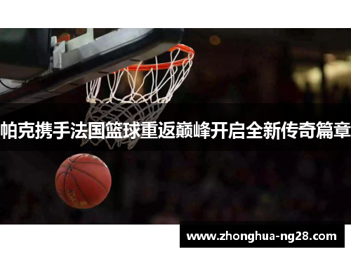 帕克携手法国篮球重返巅峰开启全新传奇篇章