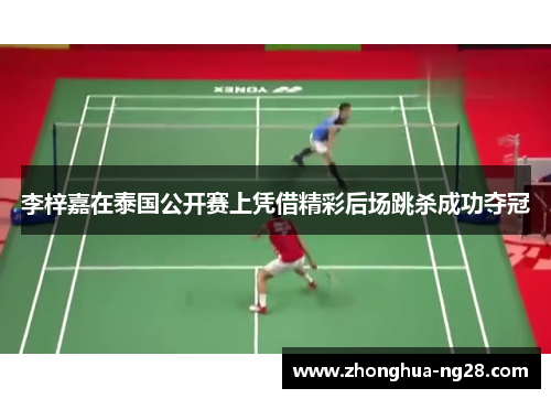 李梓嘉在泰国公开赛上凭借精彩后场跳杀成功夺冠 李梓嘉在泰国公开赛上凭借精彩后场跳杀成功夺冠