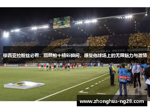 穆西亚拉粉丝必看:回顾前十精彩瞬间,感受他球场上的无限魅力与激情 穆西亚拉粉丝必看:回顾前十精彩瞬间,感受他球场上的无限魅力与激情