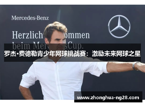 罗杰·费德勒青少年网球挑战赛:激励未来网球之星 罗杰·费德勒青少年网球挑战赛:激励未来网球之星