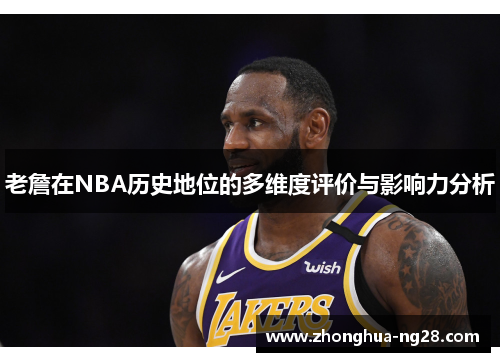 老詹在NBA历史地位的多维度评价与影响力分析 老詹在NBA历史地位的多维度评价与影响力分析