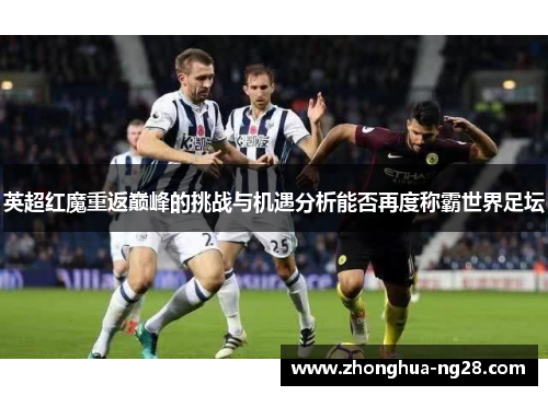 英超红魔重返巅峰的挑战与机遇分析能否再度称霸世界足坛