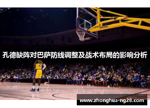 孔德缺阵对巴萨防线调整及战术布局的影响分析