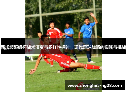新加坡超级杯战术演变与多样性探讨：现代足球战略的实践与挑战