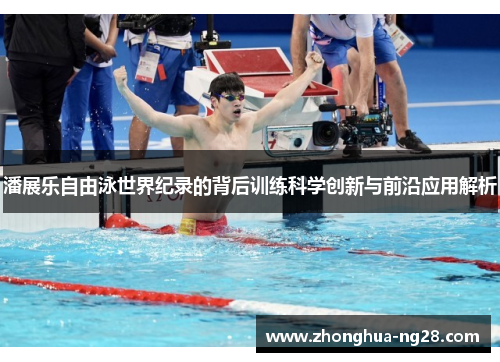 潘展乐自由泳世界纪录的背后训练科学创新与前沿应用解析