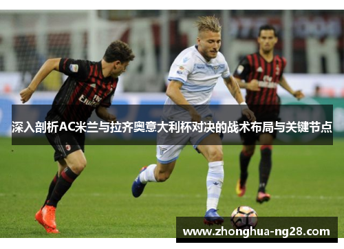 深入剖析AC米兰与拉齐奥意大利杯对决的战术布局与关键节点