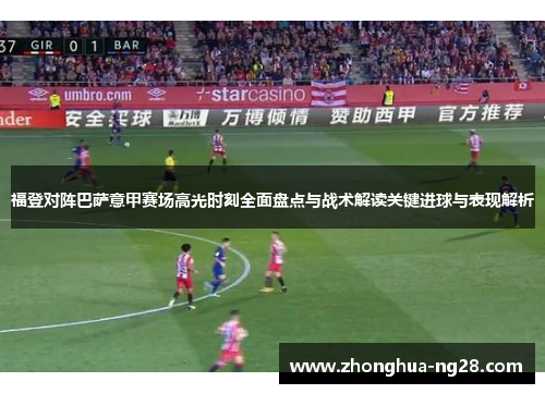 福登对阵巴萨意甲赛场高光时刻全面盘点与战术解读关键进球与表现解析
