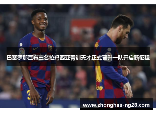 巴塞罗那宣布三名拉玛西亚青训天才正式晋升一队开启新征程