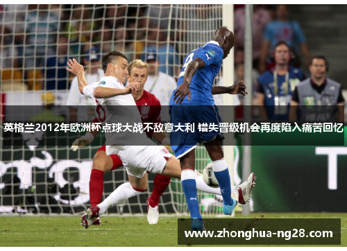 英格兰2012年欧洲杯点球大战不敌意大利 错失晋级机会再度陷入痛苦回忆