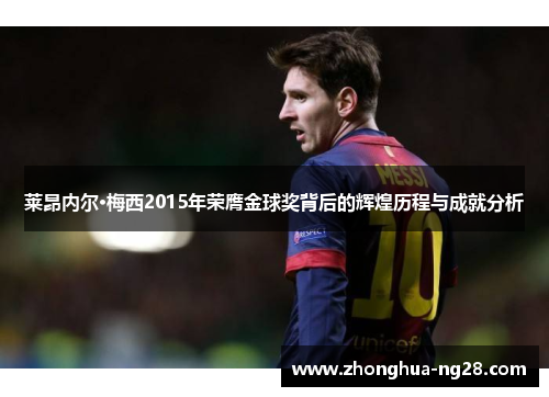 莱昂内尔·梅西2015年荣膺金球奖背后的辉煌历程与成就分析