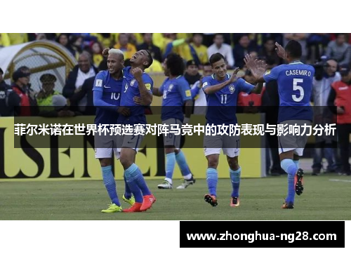 菲尔米诺在世界杯预选赛对阵马竞中的攻防表现与影响力分析