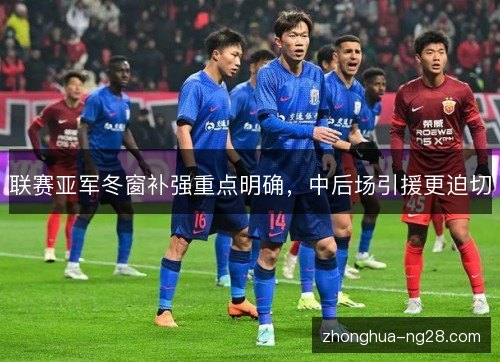 联赛亚军冬窗补强重点明确，中后场引援更迫切