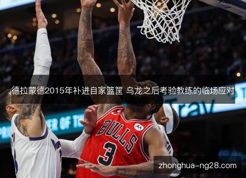 德拉蒙德2015年补进自家篮筐 乌龙之后考验教练的临场应对